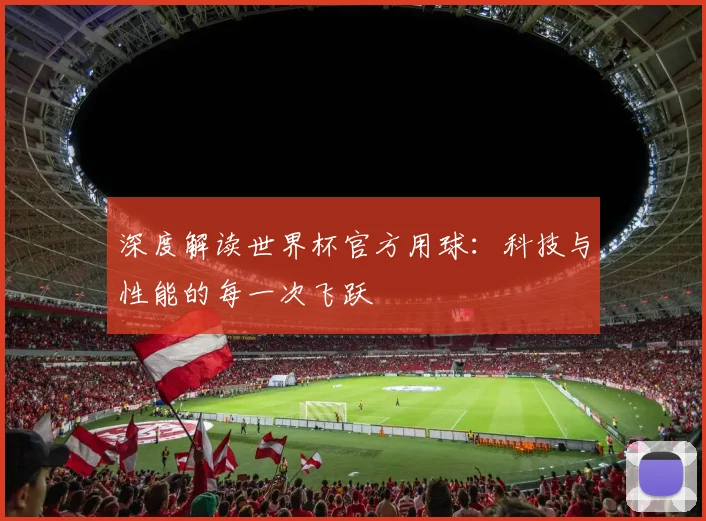 深度解读世界杯官方用球：科技与性能的每一次飞跃