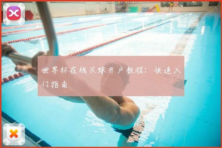 世界杯在线买球开户教程：快速入门指南
