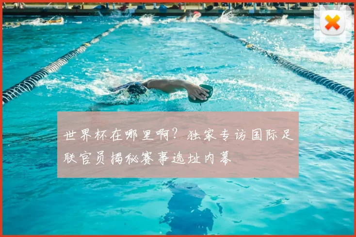世界杯在哪里啊？独家专访国际足联官员揭秘赛事选址内幕