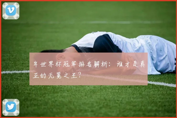 年世界杯冠军排名解析：谁才是真正的无冕之王？