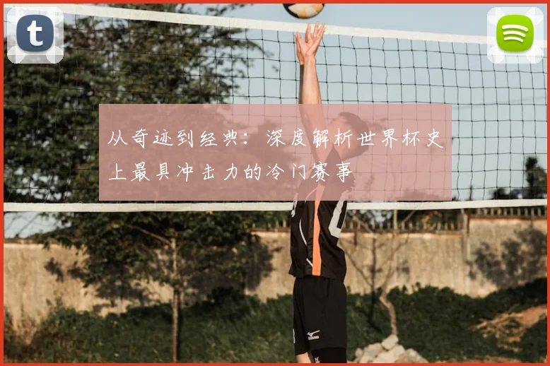 从奇迹到经典：深度解析世界杯史上最具冲击力的冷门赛事