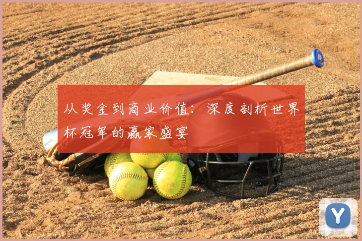 从奖金到商业价值：深度剖析世界杯冠军的赢家盛宴