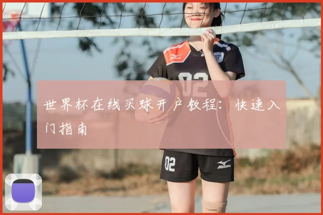 世界杯在线买球开户教程：快速入门指南