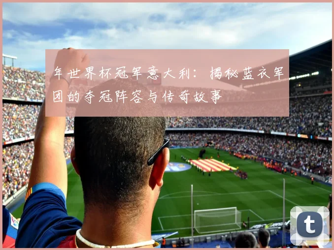 年世界杯冠军意大利：揭秘蓝衣军团的夺冠阵容与传奇故事